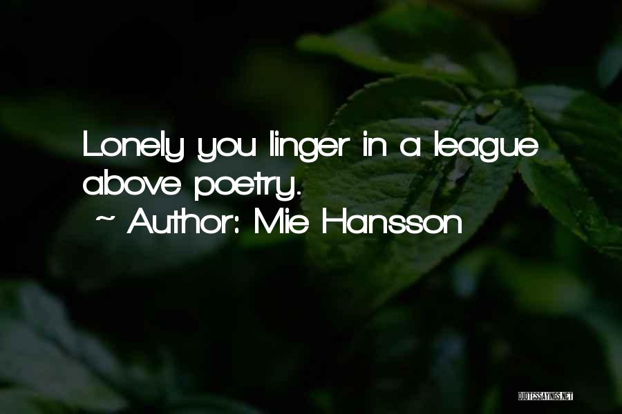 Mie Hansson Quotes: Lonely You Linger In A League Above Poetry.