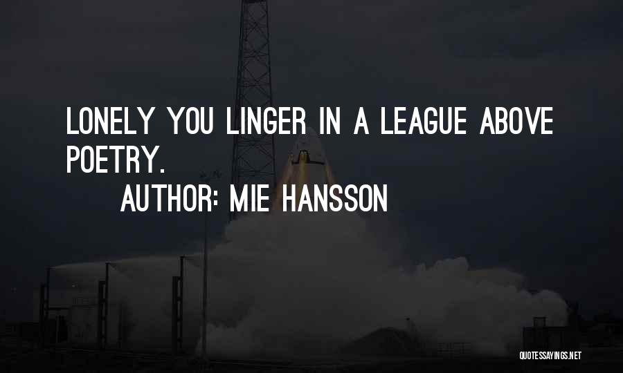 Mie Hansson Quotes: Lonely You Linger In A League Above Poetry.