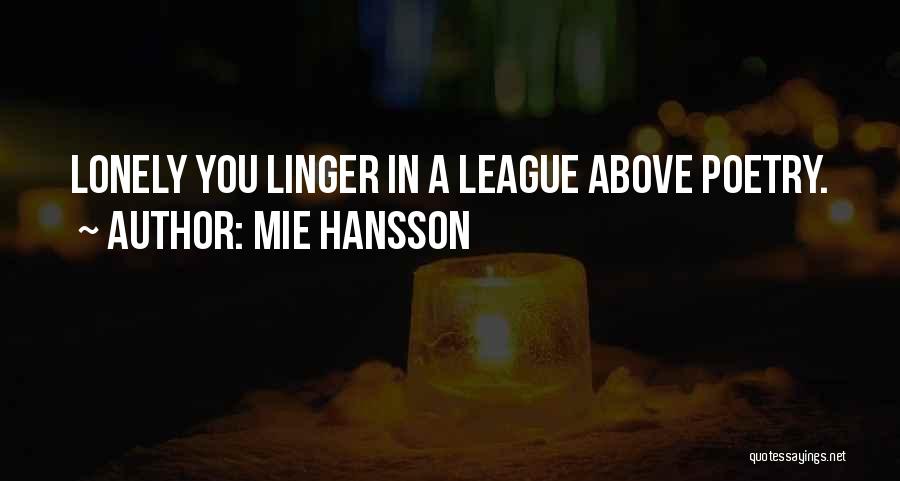 Mie Hansson Quotes: Lonely You Linger In A League Above Poetry.