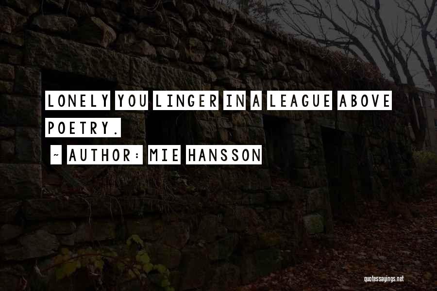 Mie Hansson Quotes: Lonely You Linger In A League Above Poetry.