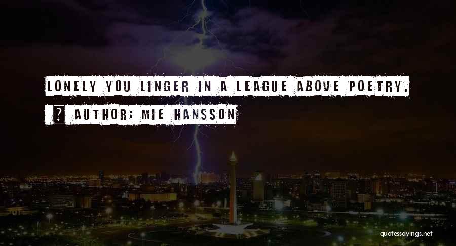 Mie Hansson Quotes: Lonely You Linger In A League Above Poetry.