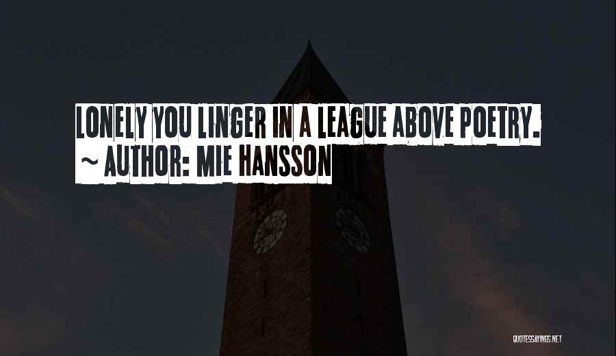 Mie Hansson Quotes: Lonely You Linger In A League Above Poetry.