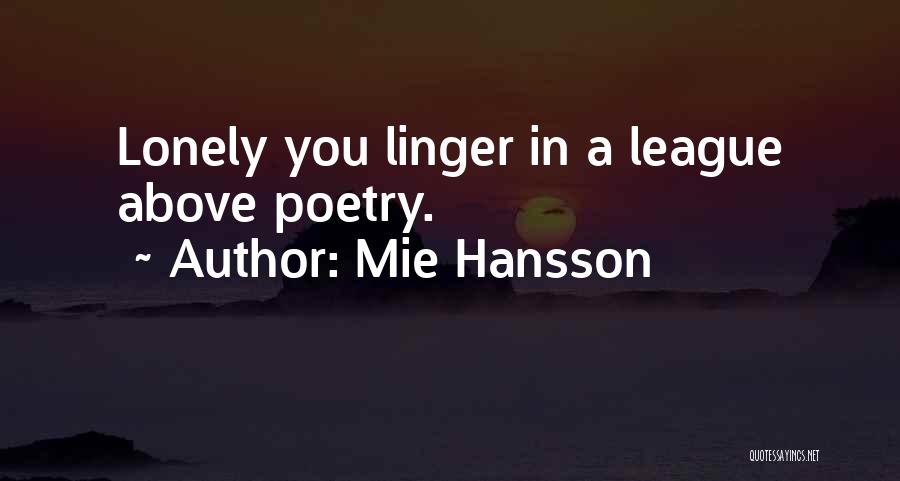 Mie Hansson Quotes: Lonely You Linger In A League Above Poetry.
