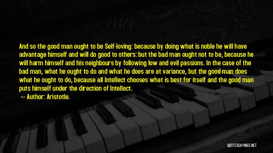 Aristotle. Quotes: And So The Good Man Ought To Be Self-loving: Because By Doing What Is Noble He Will Have Advantage Himself