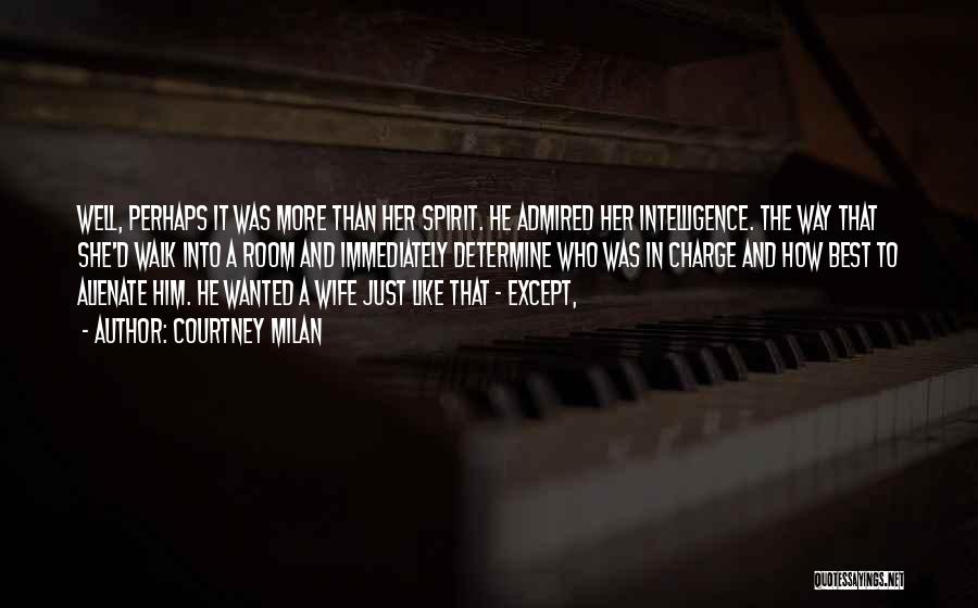 Courtney Milan Quotes: Well, Perhaps It Was More Than Her Spirit. He Admired Her Intelligence. The Way That She'd Walk Into A Room