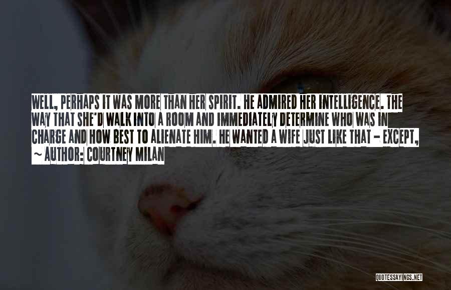 Courtney Milan Quotes: Well, Perhaps It Was More Than Her Spirit. He Admired Her Intelligence. The Way That She'd Walk Into A Room