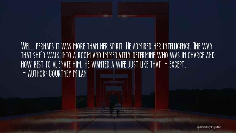 Courtney Milan Quotes: Well, Perhaps It Was More Than Her Spirit. He Admired Her Intelligence. The Way That She'd Walk Into A Room