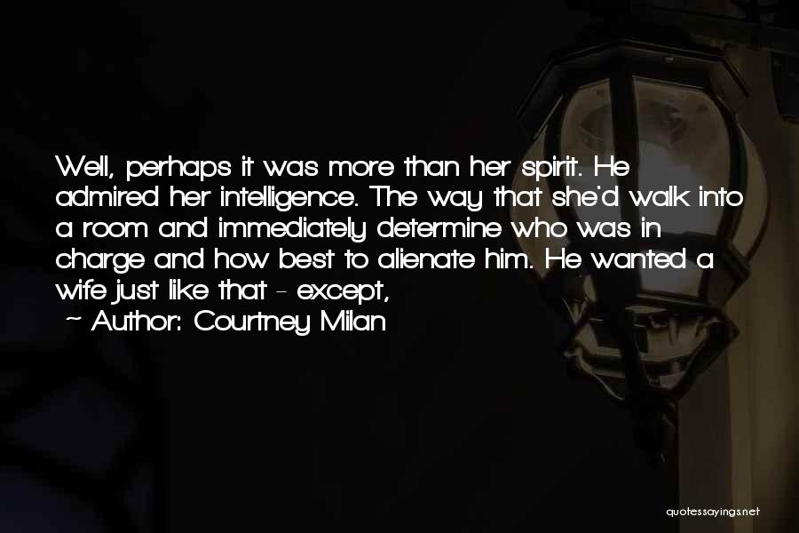 Courtney Milan Quotes: Well, Perhaps It Was More Than Her Spirit. He Admired Her Intelligence. The Way That She'd Walk Into A Room