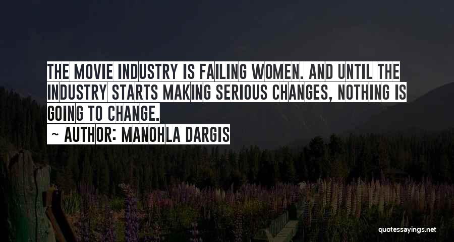 Manohla Dargis Quotes: The Movie Industry Is Failing Women. And Until The Industry Starts Making Serious Changes, Nothing Is Going To Change.