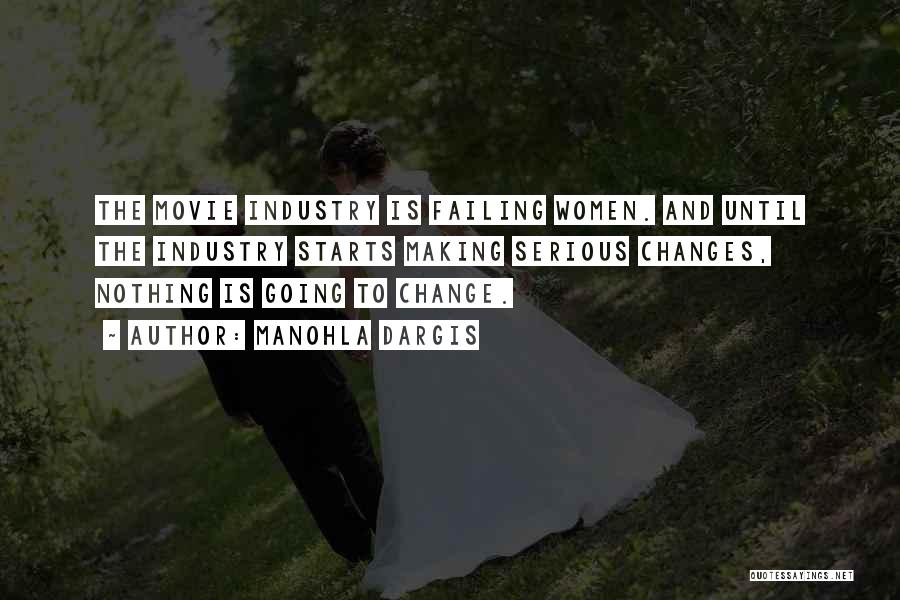 Manohla Dargis Quotes: The Movie Industry Is Failing Women. And Until The Industry Starts Making Serious Changes, Nothing Is Going To Change.