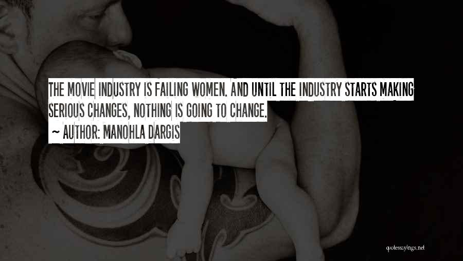 Manohla Dargis Quotes: The Movie Industry Is Failing Women. And Until The Industry Starts Making Serious Changes, Nothing Is Going To Change.