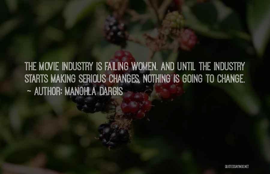 Manohla Dargis Quotes: The Movie Industry Is Failing Women. And Until The Industry Starts Making Serious Changes, Nothing Is Going To Change.