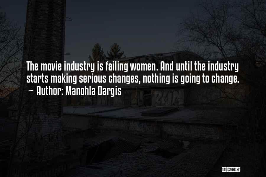Manohla Dargis Quotes: The Movie Industry Is Failing Women. And Until The Industry Starts Making Serious Changes, Nothing Is Going To Change.