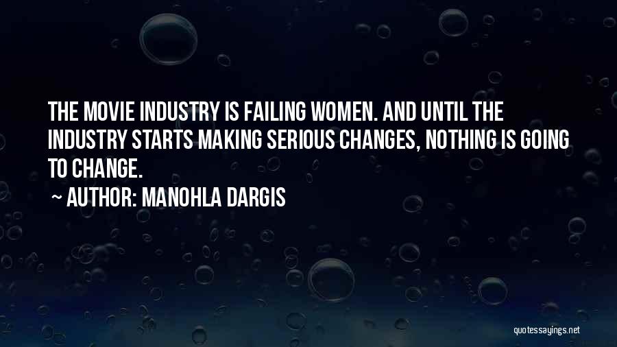 Manohla Dargis Quotes: The Movie Industry Is Failing Women. And Until The Industry Starts Making Serious Changes, Nothing Is Going To Change.