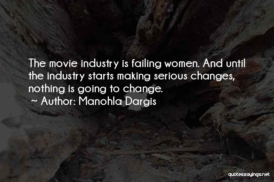 Manohla Dargis Quotes: The Movie Industry Is Failing Women. And Until The Industry Starts Making Serious Changes, Nothing Is Going To Change.