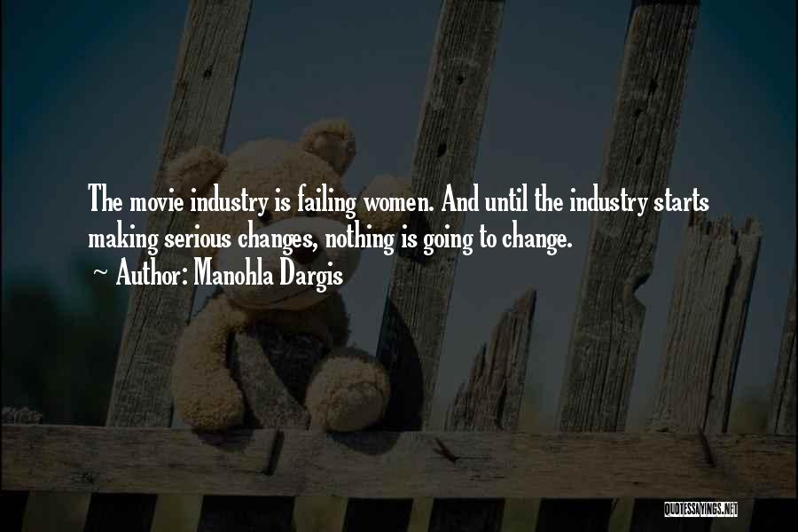 Manohla Dargis Quotes: The Movie Industry Is Failing Women. And Until The Industry Starts Making Serious Changes, Nothing Is Going To Change.