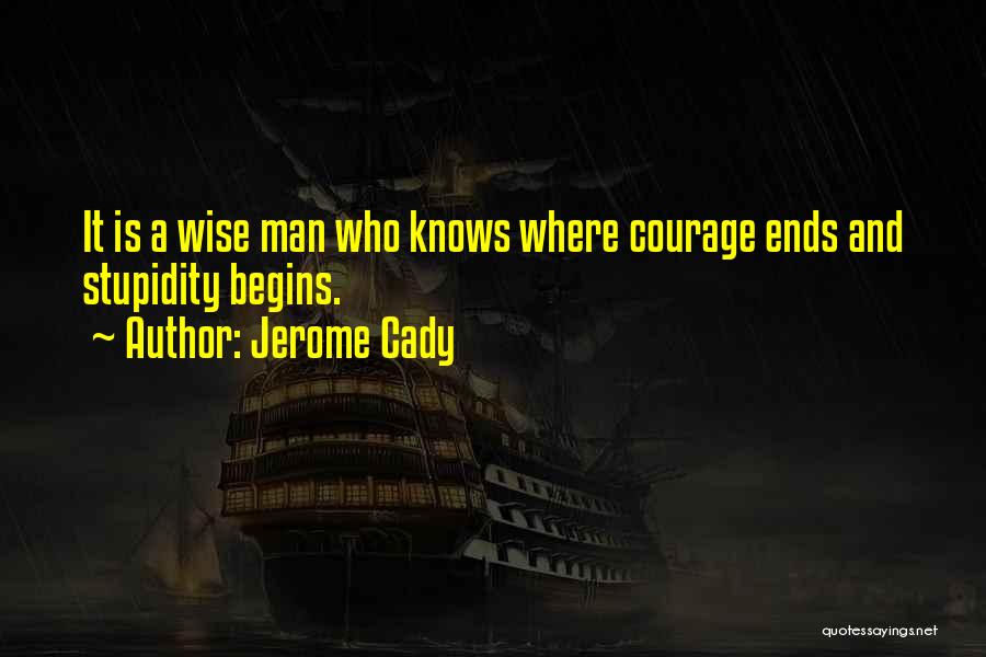 Jerome Cady Quotes: It Is A Wise Man Who Knows Where Courage Ends And Stupidity Begins.