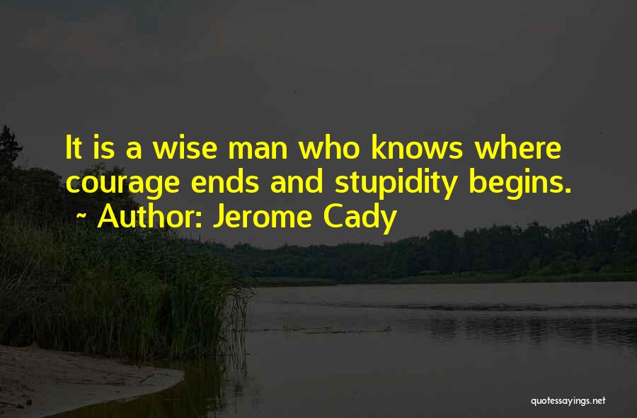 Jerome Cady Quotes: It Is A Wise Man Who Knows Where Courage Ends And Stupidity Begins.