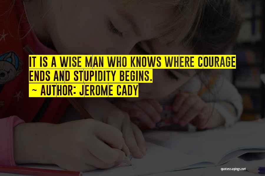 Jerome Cady Quotes: It Is A Wise Man Who Knows Where Courage Ends And Stupidity Begins.