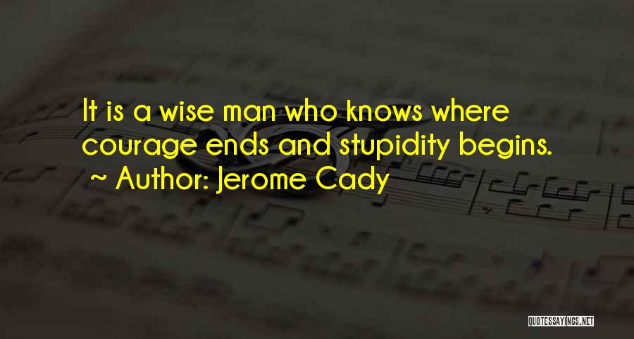 Jerome Cady Quotes: It Is A Wise Man Who Knows Where Courage Ends And Stupidity Begins.