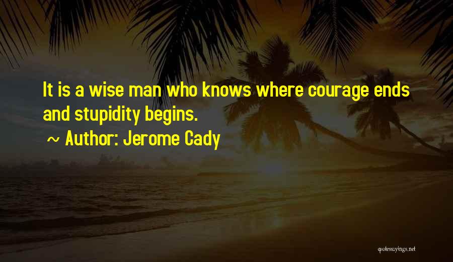 Jerome Cady Quotes: It Is A Wise Man Who Knows Where Courage Ends And Stupidity Begins.