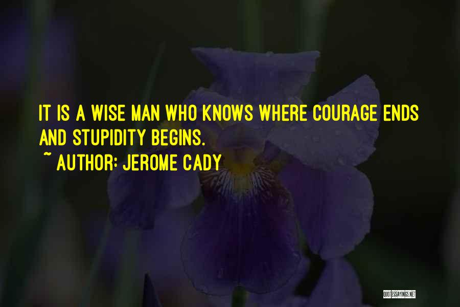 Jerome Cady Quotes: It Is A Wise Man Who Knows Where Courage Ends And Stupidity Begins.