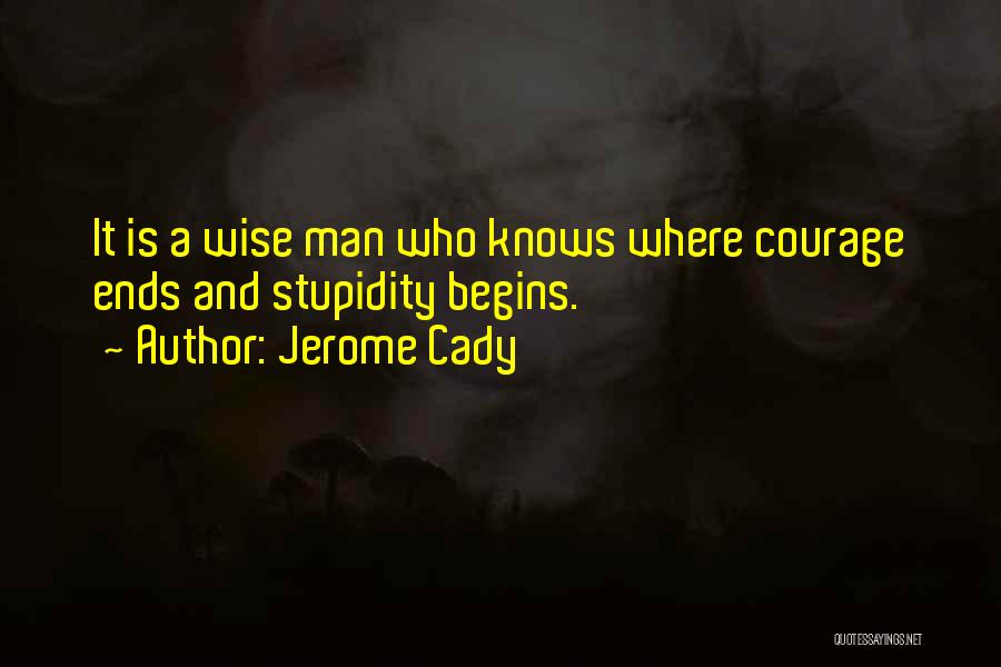 Jerome Cady Quotes: It Is A Wise Man Who Knows Where Courage Ends And Stupidity Begins.