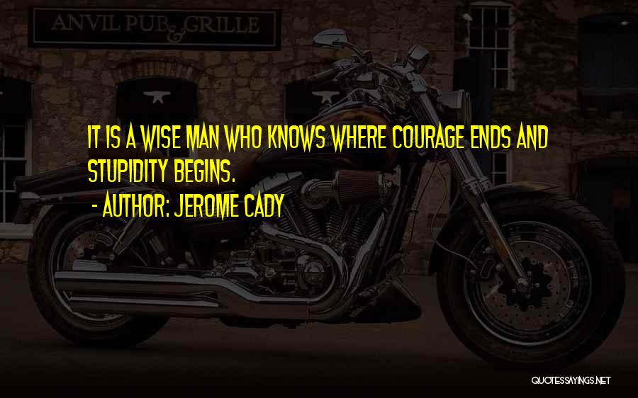 Jerome Cady Quotes: It Is A Wise Man Who Knows Where Courage Ends And Stupidity Begins.