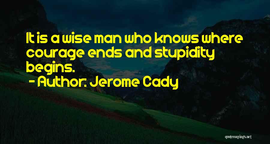 Jerome Cady Quotes: It Is A Wise Man Who Knows Where Courage Ends And Stupidity Begins.