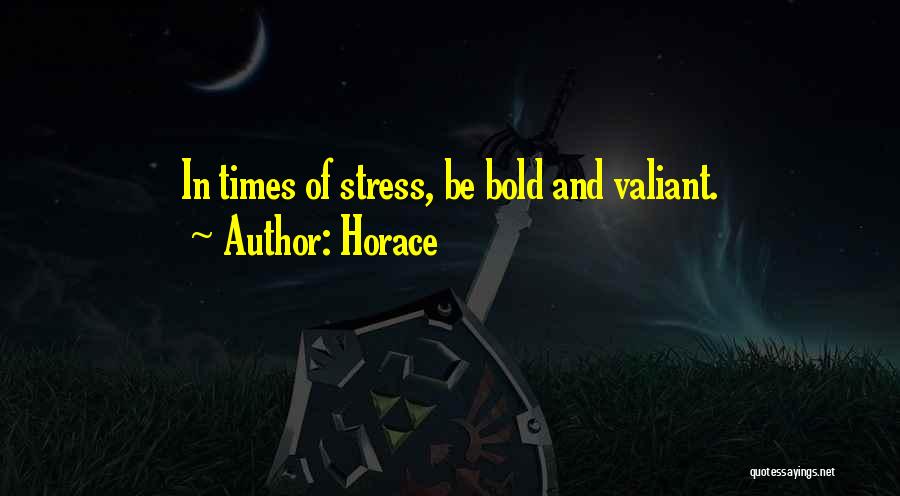 Horace Quotes: In Times Of Stress, Be Bold And Valiant.