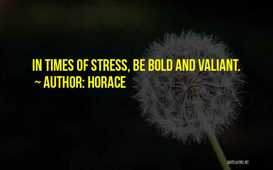 Horace Quotes: In Times Of Stress, Be Bold And Valiant.