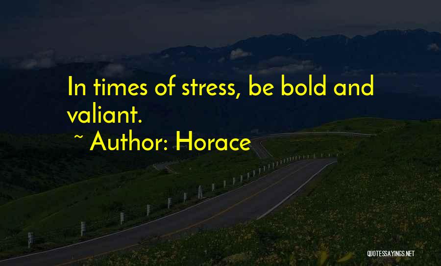 Horace Quotes: In Times Of Stress, Be Bold And Valiant.