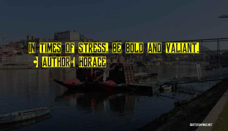 Horace Quotes: In Times Of Stress, Be Bold And Valiant.