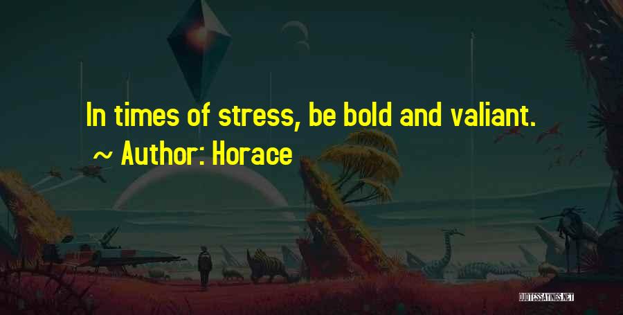 Horace Quotes: In Times Of Stress, Be Bold And Valiant.