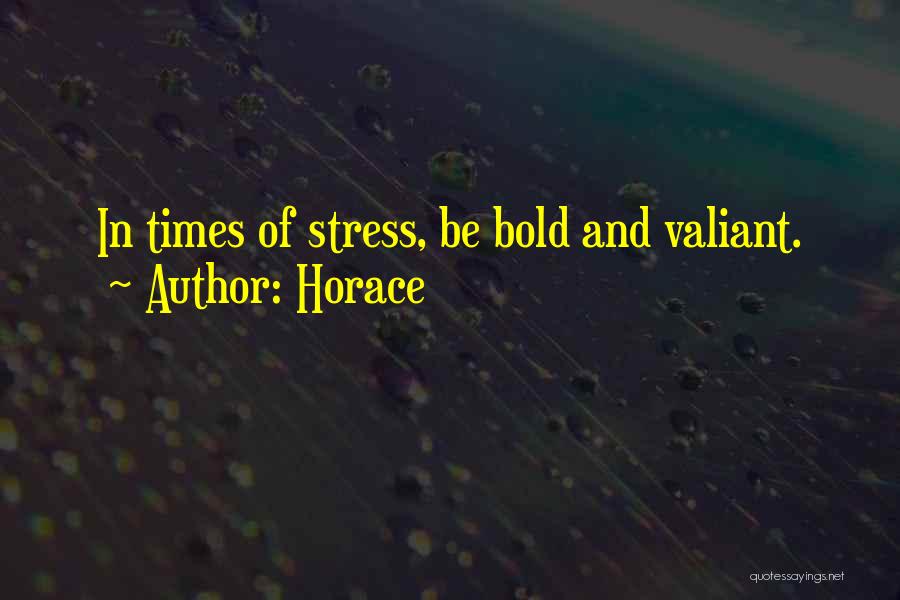 Horace Quotes: In Times Of Stress, Be Bold And Valiant.