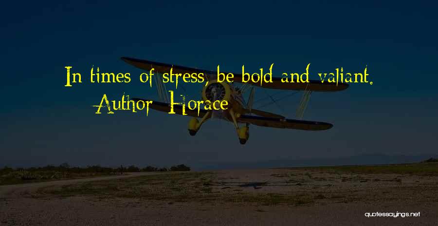 Horace Quotes: In Times Of Stress, Be Bold And Valiant.