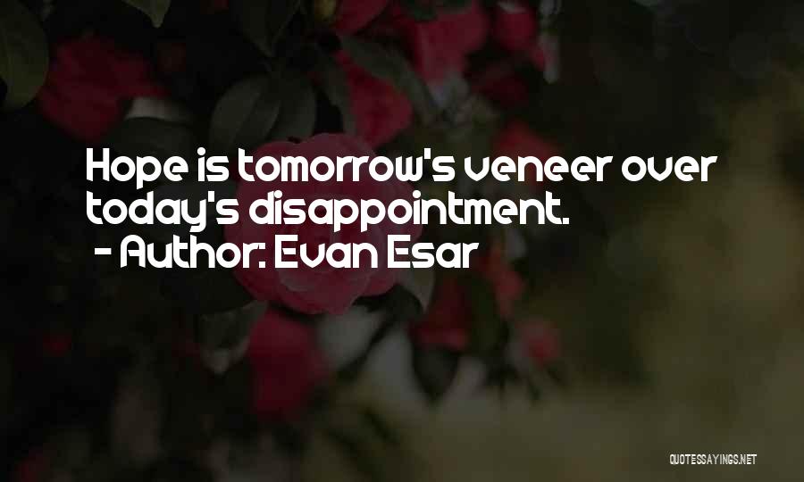 Evan Esar Quotes: Hope Is Tomorrow's Veneer Over Today's Disappointment.