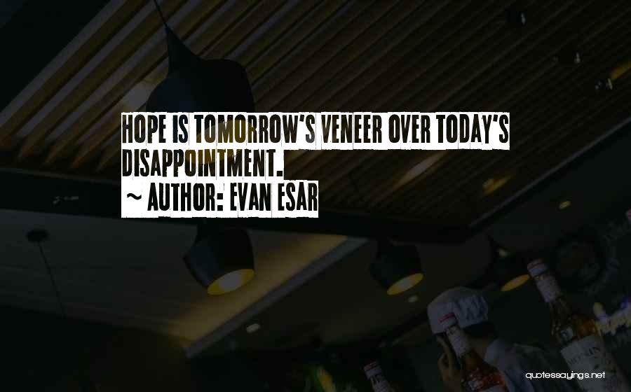 Evan Esar Quotes: Hope Is Tomorrow's Veneer Over Today's Disappointment.