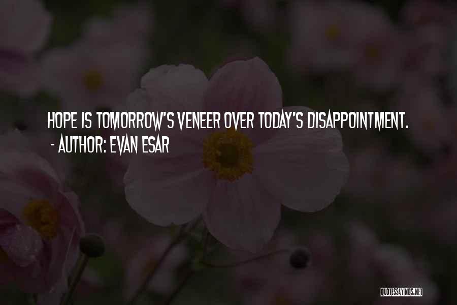 Evan Esar Quotes: Hope Is Tomorrow's Veneer Over Today's Disappointment.