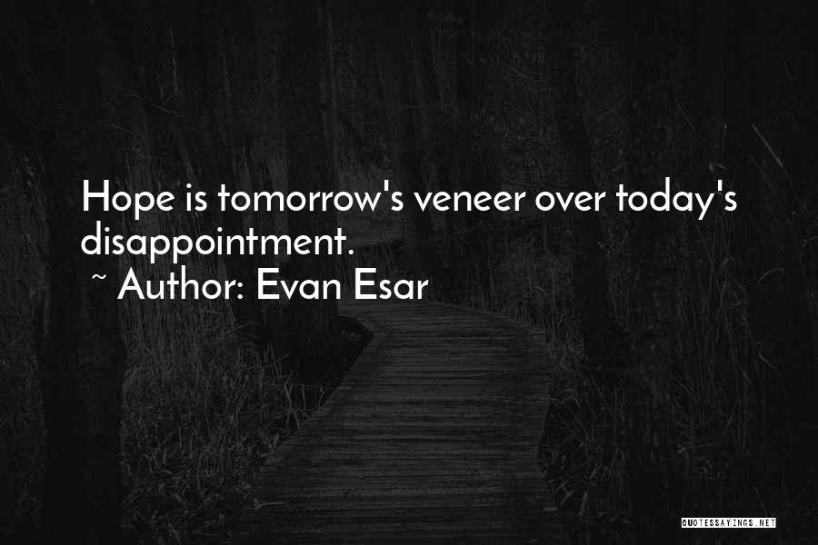 Evan Esar Quotes: Hope Is Tomorrow's Veneer Over Today's Disappointment.