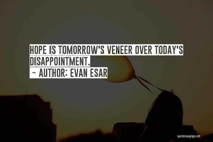 Evan Esar Quotes: Hope Is Tomorrow's Veneer Over Today's Disappointment.