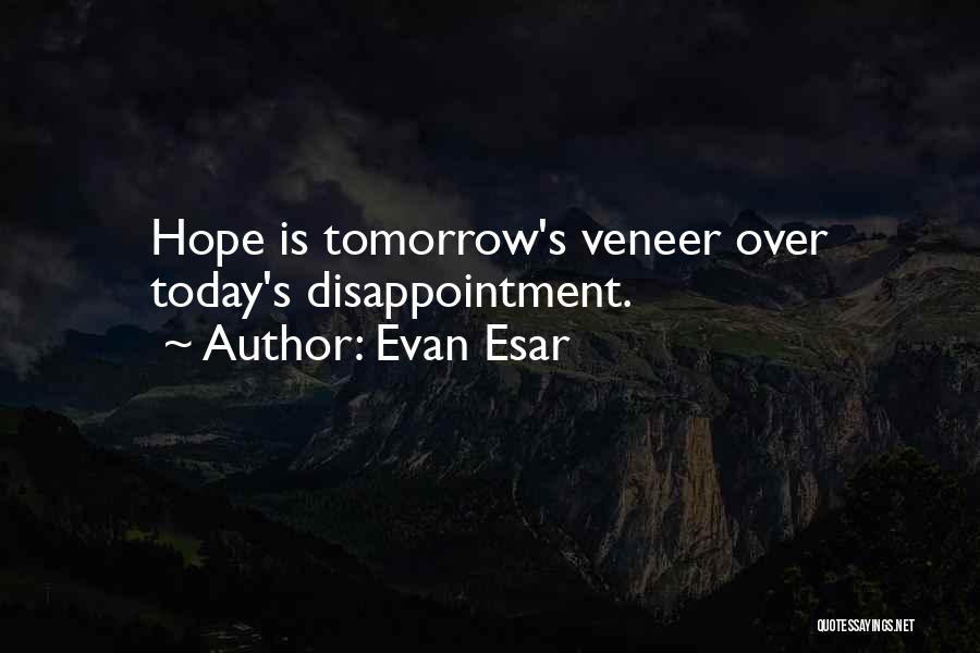 Evan Esar Quotes: Hope Is Tomorrow's Veneer Over Today's Disappointment.