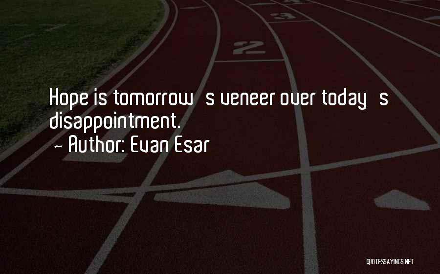 Evan Esar Quotes: Hope Is Tomorrow's Veneer Over Today's Disappointment.