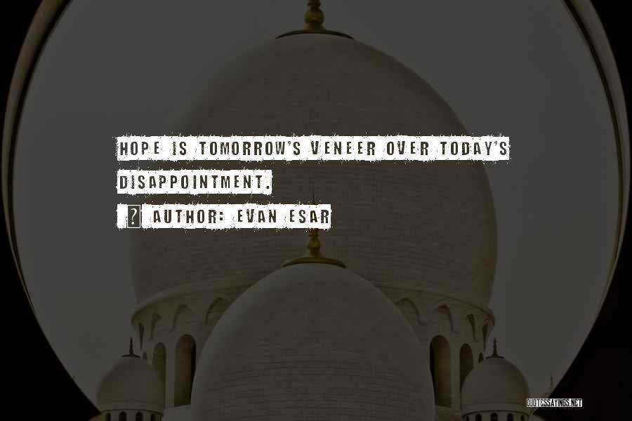Evan Esar Quotes: Hope Is Tomorrow's Veneer Over Today's Disappointment.