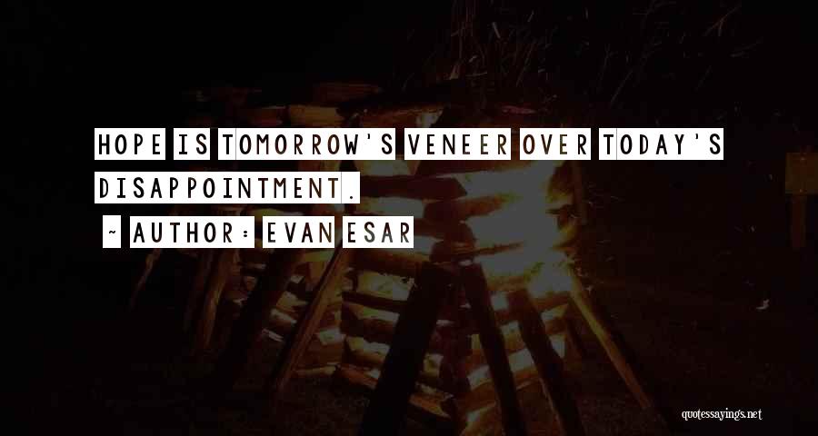 Evan Esar Quotes: Hope Is Tomorrow's Veneer Over Today's Disappointment.