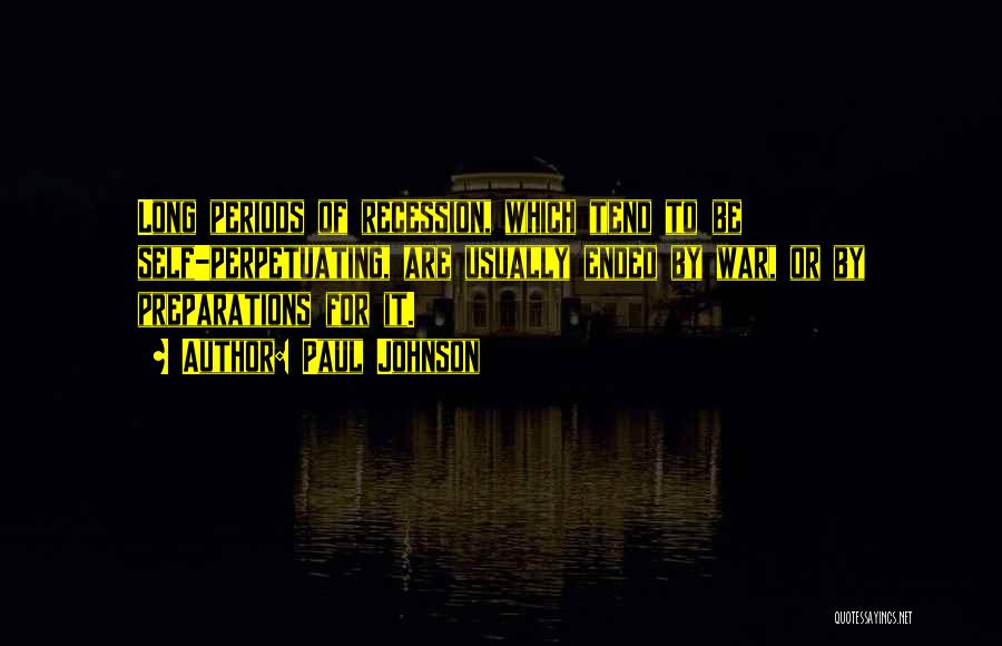 Paul Johnson Quotes: Long Periods Of Recession, Which Tend To Be Self-perpetuating, Are Usually Ended By War, Or By Preparations For It.