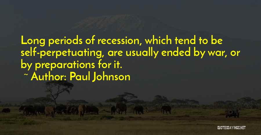 Paul Johnson Quotes: Long Periods Of Recession, Which Tend To Be Self-perpetuating, Are Usually Ended By War, Or By Preparations For It.