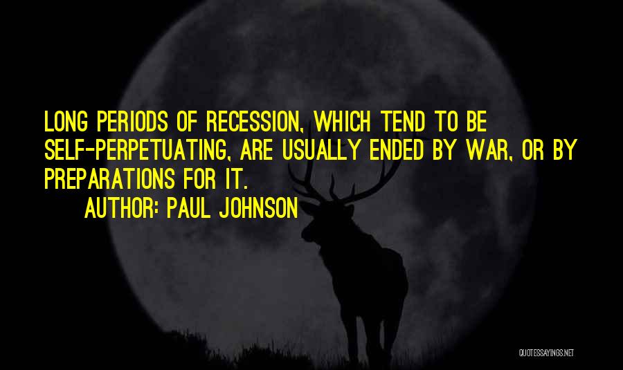 Paul Johnson Quotes: Long Periods Of Recession, Which Tend To Be Self-perpetuating, Are Usually Ended By War, Or By Preparations For It.