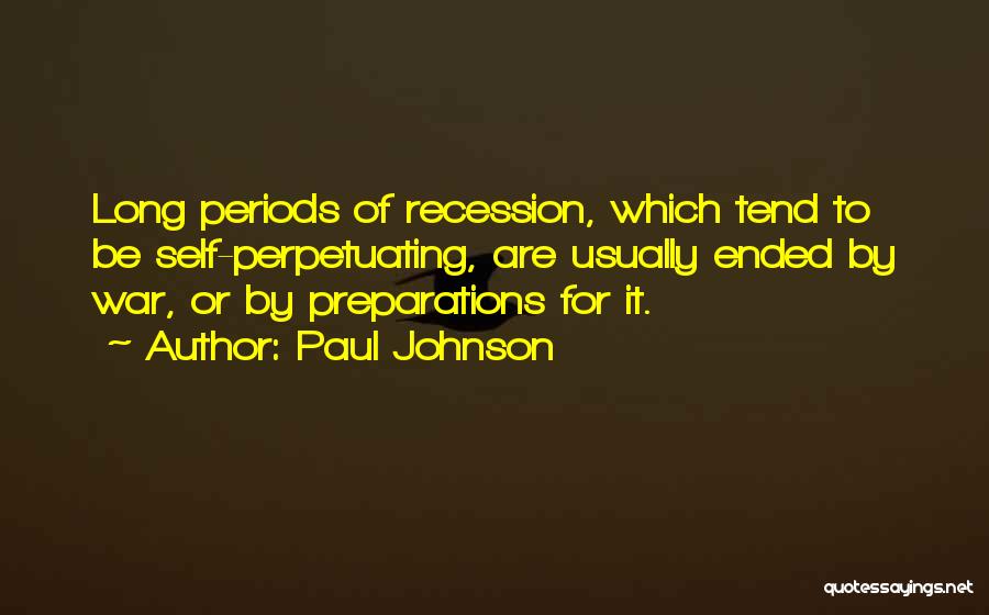 Paul Johnson Quotes: Long Periods Of Recession, Which Tend To Be Self-perpetuating, Are Usually Ended By War, Or By Preparations For It.