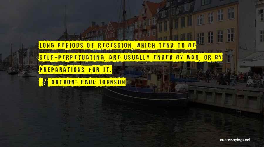 Paul Johnson Quotes: Long Periods Of Recession, Which Tend To Be Self-perpetuating, Are Usually Ended By War, Or By Preparations For It.